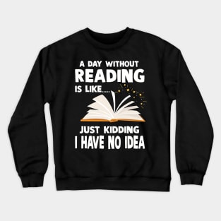 A Day Without Reading Is Like Just Kidding I Have No Idea Crewneck Sweatshirt